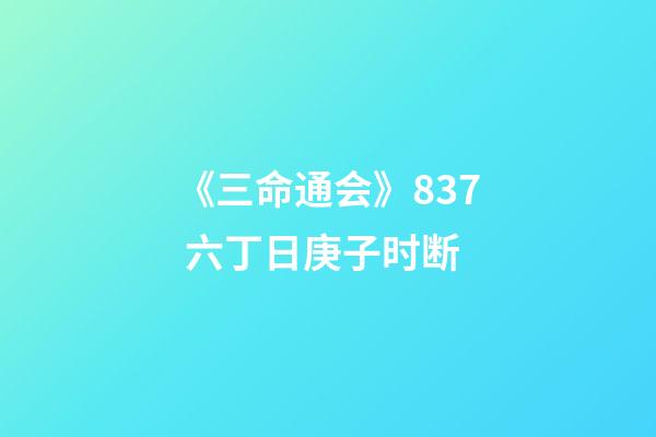 《三命通会》8.37 六丁日庚子时断